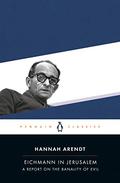 Eichmann in Jerusalem: A Report on the Banality of Evil by Hannah Arendt