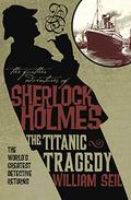 Sherlock Holmes and the Titanic Tragedy: A Case to Remember (The Further Adventures of Sherlock Holmes by Titan Books #11) by William Seil