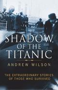 Shadow of the Titanic: The Extraordinary Stories of Those Who Survived by Andrew Wilson