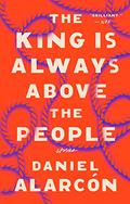 The King is Always Above the People: Stories by Daniel Alarcón