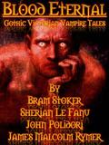 Blood Eternal:  Dracula and Other Victorian Vampire Tales by John William Polidori