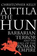 Attila the Hun: Barbarian Terror and the Fall of the Roman Empire by Christopher Kelly