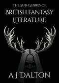 The Sub-Genres of British Fantasy Literature by A.J. Dalton