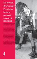 Girls to the Front: The True Story of the Riot Grrrl Revolution by Sara Marcus