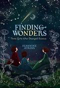 Finding Wonders: Three Girls Who Changed Science by Jeannine Atkins