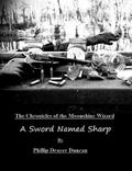 A Sword Named Sharp  (Chronicles of the Moonshine Wizard) by Phillip Drayer Duncan