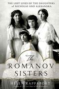 The Romanov Sisters: The Lost Lives of the Daughters of Nicholas and Alexandra (The Romanov Sisters #2) by Helen Rappaport