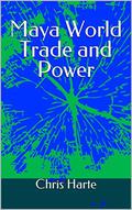 Maya World Trade and Power: An Alternative Maya World History Adventure by Chris Harte