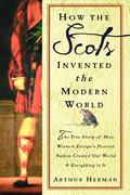 How the Scots Invented the Modern World: The True Story of How Western Europe's Poorest Nation Created Our World and Everything in It by Arthur Herman