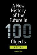 A New History of the Future in 100 Objects: A Fiction by Wade Roush