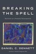 Breaking the Spell: Religion as a Natural Phenomenon by Daniel C. Dennett