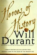 Heroes of History: A Brief History of Civilization from Ancient Times to the Dawn of the Modern Age by Will Durant