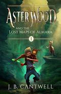 Aster Wood and the Lost Maps of Almara by J.B. Cantwell