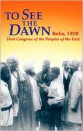 To See the Dawn: Baku, 1920--First Congress of the Peoples of the East by John Riddell
