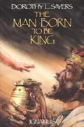 The Man Born to Be King: A Play-Cycle on the Life of Our Lord and Saviour Jesus Christ by Dorothy L. Sayers