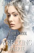 The Wrecking Faerie (Charm School #1) by Elizabeth Watasin