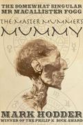 The Master Mummer's Mummy (Macallister Fogg #1) by Mark Hodder