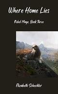 Where Home Lies (Rebel Mage #3) by Elizabeth Schechter