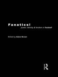Fanatics: Power, Identity and Fandom in Football by Adam Brown