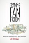 Framing Fan Fiction: Literary and Social Practices in Fan Fiction Communities by Kristina Busse