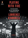Playing with Fire: The 1968 Election and the Transformation of American Politics by Lawrence O'Donnell