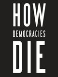 How Democracies Die by Steven Levitsky, Daniel Ziblatt