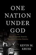 One Nation Under God: How Corporate America Invented Christian America by Kevin M. Kruse