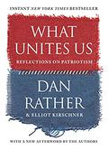 What Unites Us: Reflections on Patriotism by Dan Rather