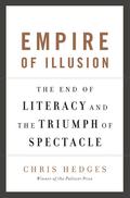 Empire of Illusion: The End of Literacy and the Triumph of Spectacle by Chris Hedges