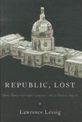 Republic, Lost: How Money Corrupts Congress--and a Plan to Stop It by Lawrence Lessig
