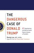 The Dangerous Case of Donald Trump: 27 Psychiatrists and Mental Health Experts Assess a President by Tony Schwartz