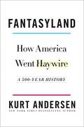 Fantasyland: How America Went Haywire: A 500-Year History by Kurt Andersen