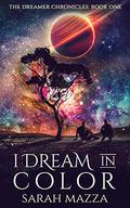 I Dream in Color  (The Dreamer Chronicles #1) by Sarah Mazza