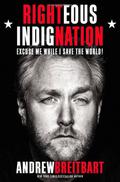 Righteous Indignation: Excuse Me While I Save the World! by Andrew Breitbart