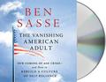The Vanishing American Adult: Our Coming-of-Age Crisis- and How to Rebuild a Culture of Self-Reliance by Ben Sasse