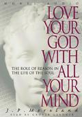Love Your God with All Your Mind: The Role of Reason in the Life of the Soul by J.P. Moreland