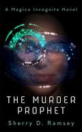 The Murder Prophet (Magica Incognita #1) by Sherry D. Ramsey