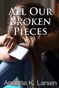 All Our Broken Pieces by Annette K. Larsen