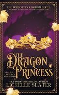 The Dragon Princess: Sleeping Beauty Reimagined (The Forgotten Kingdom #1) by Lichelle Slater