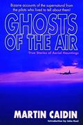 Ghosts of the Air: True Stories of Aerial Hauntings by Martin Caidin
