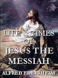 The Life and Times of Jesus the Messiah by Alfred Edersheim