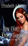 How [Not] to Kiss a Gargoyle by Elizabeth A. Reeves