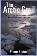 The Arctic Grail: The Quest for the Northwest Passage and The North Pole, 1818-1909 by Pierre Berton