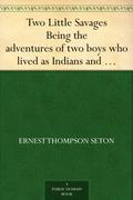 Two Little Savages: Being the Adventures of Two Boys Who Lived as Indians and What They Learned by Ernest Thompson Seton