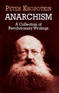 Anarchism: A Collection of Revolutionary Writings by Pyotr Kropotkin