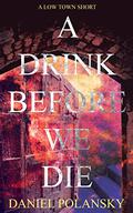 A Drink Before We Die by Daniel Polansky