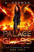 Palace of Glass (The Elemental Wars #5) by K. Gorman