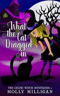 What the Cat Dragged In (The Celtic Witch Mysteries #1) by Molly Milligan