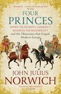 Four Princes: Henry VIII, Francis I, Charles V, Suleiman the Magnificent and the Obsessions that Forged Modern Europe by John Julius Norwich