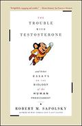 The Trouble with Testosterone and Other Essays on the Biology of the Human Predicament by Robert M. Sapolsky